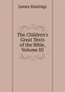 The Children.s Great Texts of the Bible, Volume III - James Hastings