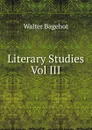 Literary Studies Vol III - Walter Bagehot