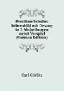 Drei Paar Schuhe: Lebensbild mit Gesang in 3 Abtheilungen nebst Vorspiel (German Edition) - Karl Görlitz