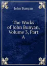 The Works of John Bunyan, Volume 3, Part A - John Bunyan