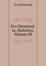 Eva Desmond: or, Mutation, Volume III - Eva Desmond