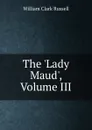 The .Lady Maud., Volume III - Russell William Clark