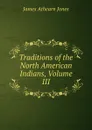 Traditions of the North American Indians, Volume III - James Athearn Jones