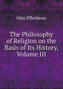 The Philosophy of Religion on the Basis of Its History, Volume III - Otto Pfleiderer