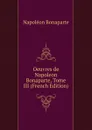 Oeuvres de Napoleon Bonaparte, Tome III (French Edition) - Napoléon Bonaparte