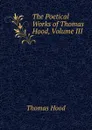 The Poetical Works of Thomas Hood, Volume III - Hood Thomas