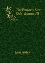 The Pastor.s Fire-Side, Volume III - Jane Porter