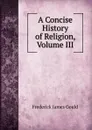 A Concise History of Religion, Volume III - Frederick James Gould