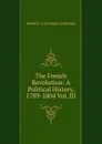 The French Revolution: A Political History, 1789-1804 Vol. III - Aulard F.-A. (François-Alphonse)