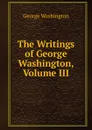 The Writings of George Washington, Volume III - George Washington