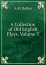 A Collection of Old English Plays, Volume 3 - Arthur Henry Bullen