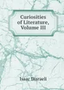 Curiosities of Literature, Volume III - Isaac Disraeli