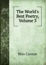 The World.s Best Poetry, Volume 3 - Carman Bliss