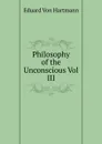 Philosophy of the Unconscious Vol III - Eduard von Hartmann