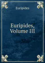 Euripides, Volume III - Euripides