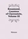 Rosamund, Countess of Clarenstein, Volume III - Watson