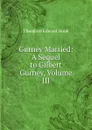Gurney Married: A Sequel to Gilbert Gurney, Volume III - Hook Theodore Edward