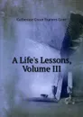 A Life.s Lessons, Volume III - Catherine Grace Frances Gore