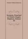 Sermons, Preached at Trinity Chapel, Brighton, Volume III - Frederick William Robertson