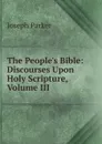 The People.s Bible: Discourses Upon Holy Scripture, Volume III - Joseph Parker
