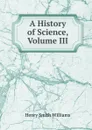 A History of Science, Volume III - Henry Smith Williams