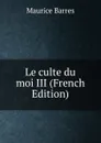 Le culte du moi III (French Edition) - Maurice Barrès
