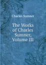 The Works of Charles Sumner, Volume III - Charles Sumner