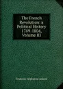 The French Revolution: a Political History 1789-1804, Volume III - François-Alphonse Aulard