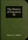 The History of Napoleon III - John S. C. Abbott