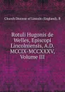 Rotuli Hugonis de Welles, Episcopi Lincolniensis, A.D. MCCIX-MCCXXXV, Volume III - Church Diocese of Lincoln (England). B