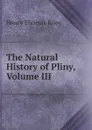 The Natural History of Pliny, Volume III - Henry Thomas Riley