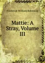 Mattie: A Stray, Volume III - Frederick William Robinson
