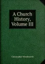 A Church History, Volume III - Christopher Wordsworth