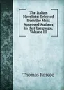 The Italian Novelists: Selected from the Most Approved Authors in that Language, Volume III - Thomas Roscoe