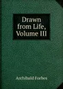 Drawn from Life, Volume III - Forbes Archibald
