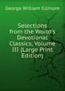 Selections from the World.s Devotional Classics, Volume III (Large Print Edition) - George William Gilmore