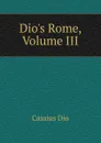 Dio.s Rome, Volume III - Cassius Dio