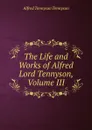 The Life and Works of Alfred Lord Tennyson, Volume III - Alfred Tennyson
