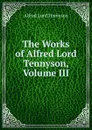 The Works of Alfred Lord Tennyson, Volume III - Alfred Tennyson