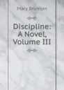 Discipline: A Novel, Volume III - Mary Brunton