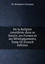 De la Religion consideree dans sa Source, ses Formes et ses Developpements, Tome III (French Edition) - M. Benjamin Constant