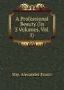 A Professional Beauty (In 3 Volumes, Vol. I) - Mrs. Alexander Fraser