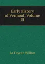 Early History of Vermont, Volume III - La Fayette Wilbur