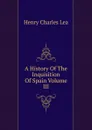 A History Of The Inquisition Of Spain Volume III - Henry Charles Lea