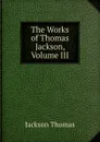 The Works of Thomas Jackson, Volume III - Jackson Thomas