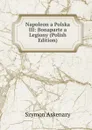 Napoleon a Polska III: Bonaparte a Legiony (Polish Edition) - Szymon Askenazy
