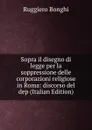 Sopra il disegno di legge per la soppressione delle corporazioni religiose in Roma: discorso del dep (Italian Edition) - Ruggiero Bonghi