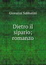 Dietro il sipario; romanzo - Giovanni Sabbatini