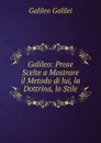 Galileo: Prose Scelte a Mostrare il Metodo di lui, la Dottrina, lo Stile - Galileo Galilei