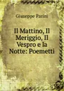 Il Mattino, Il Meriggio, Il Vespro e la Notte: Poemetti - Giuseppe Parini